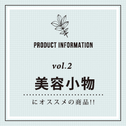 PRODUCT INFORMATION vol.2 美容小物にオススメの商品！！