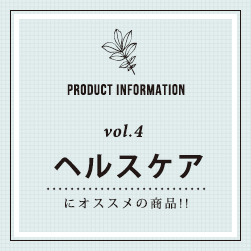 PRODUCT INFORMATION vol.4 ヘルスケアにオススメの商品！！