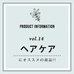 PRODUCT INFORMATION vol.14 ヘアケアにオススメの商品！！