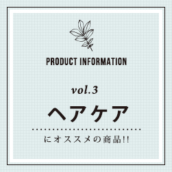 PRODUCT INFORMATION vol.3 ヘアケアにオススメの商品！！