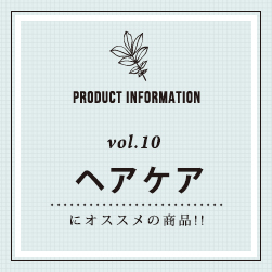 PRODUCT INFORMATION vol.10 ヘアケアにオススメの商品！！